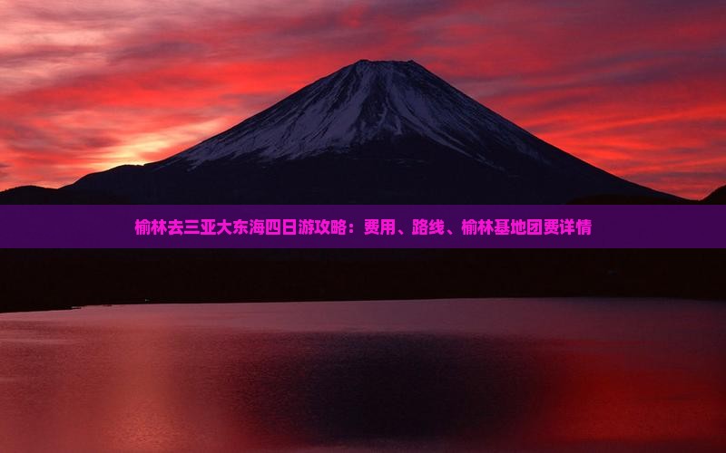 榆林去三亚大东海四日游攻略：费用、路线、榆林基地团费详情