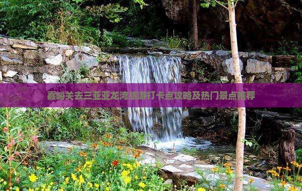 嘉峪关去三亚亚龙湾旅游打卡点攻略及热门景点推荐