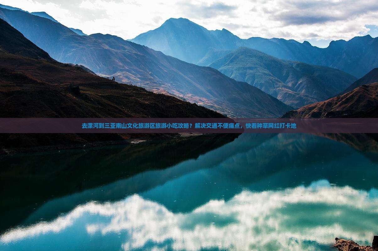 去漯河到三亚南山文化旅游区旅游小吃攻略？解决交通不便痛点，快看种草网红打卡地