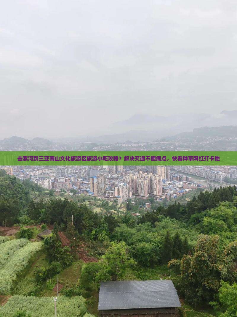 去漯河到三亚南山文化旅游区旅游小吃攻略？解决交通不便痛点，快看种草网红打卡地