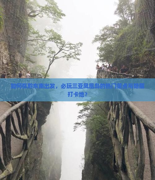 如何在黔东南出发，必玩三亚凤凰岛的热门景点与隐藏打卡地？