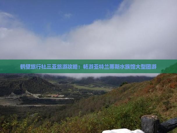 鹤壁旅行社三亚旅游攻略：畅游亚特兰蒂斯水族馆大型团游