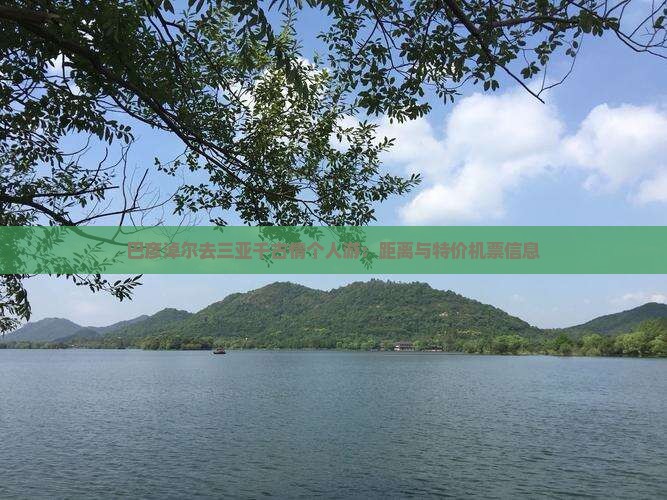 巴彦淖尔去三亚千古情个人游：距离与特价机票信息