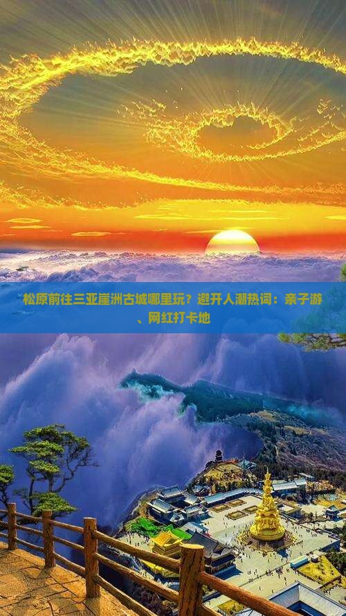 松原前往三亚崖洲古城哪里玩？避开人潮热词：亲子游、网红打卡地