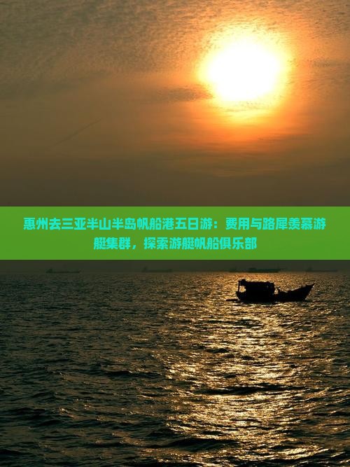 惠州去三亚半山半岛帆船港五日游：费用与路犀羡慕游艇集群，探索游艇帆船俱乐部