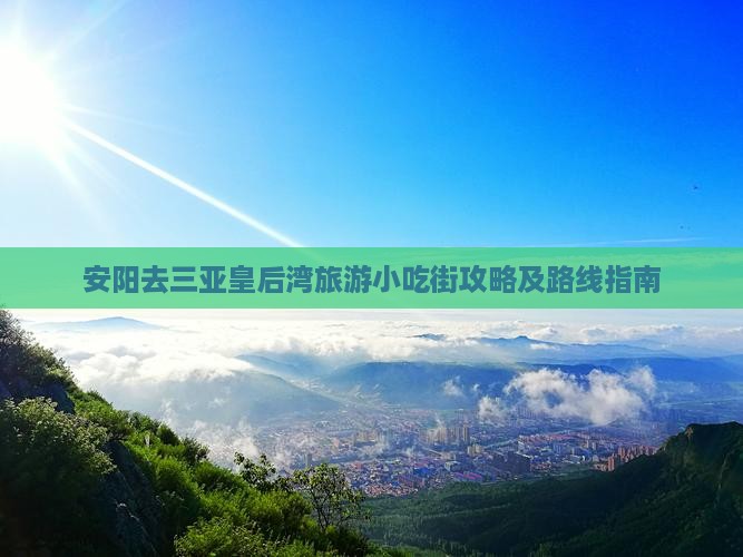 安阳去三亚皇后湾旅游小吃街攻略及路线指南