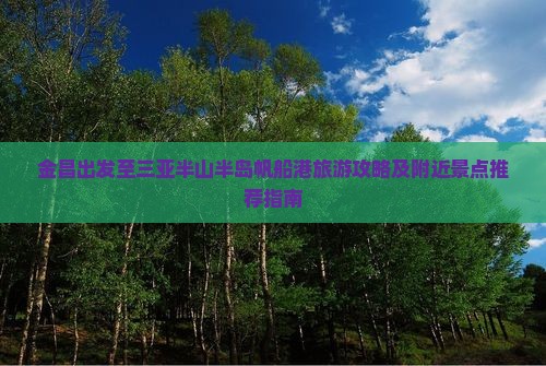 金昌出发至三亚半山半岛帆船港旅游攻略及附近景点推荐指南