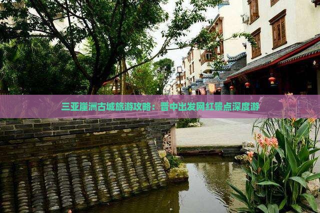 三亚崖洲古城旅游攻略：晋中出发网红景点深度游