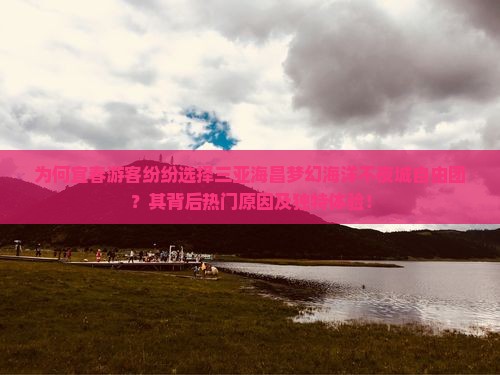 为何宜春游客纷纷选择三亚海昌梦幻海洋不夜城自由团？其背后热门原因及独特体验！