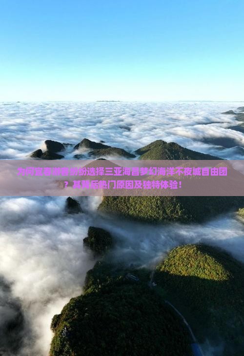 为何宜春游客纷纷选择三亚海昌梦幻海洋不夜城自由团？其背后热门原因及独特体验！