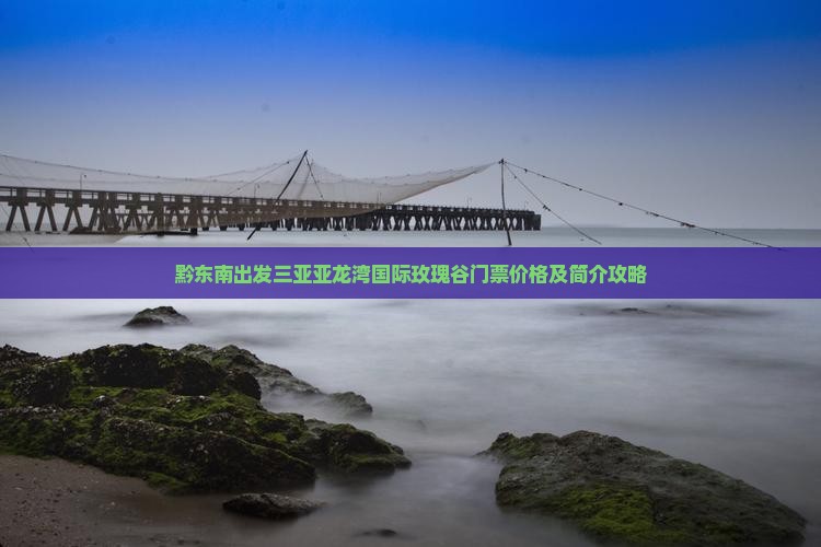 黔东南出发三亚亚龙湾国际玫瑰谷门票价格及简介攻略