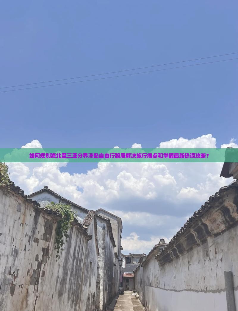 如何规划海北至三亚分界洲岛自由行路犀解决旅行痛点和掌握最新热词攻略？