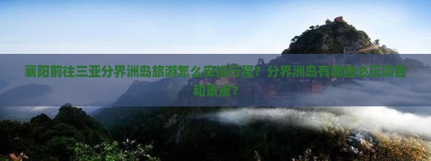 襄阳前往三亚分界洲岛旅游怎么安排行程？分界洲岛有哪些必玩项目和景点？
