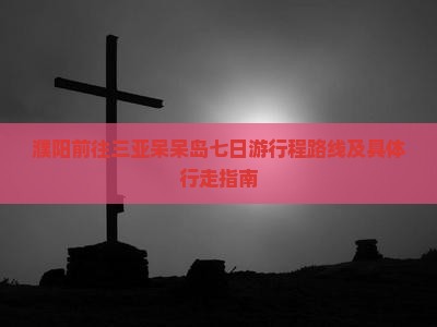 濮阳前往三亚呆呆岛七日游行程路线及具体行走指南