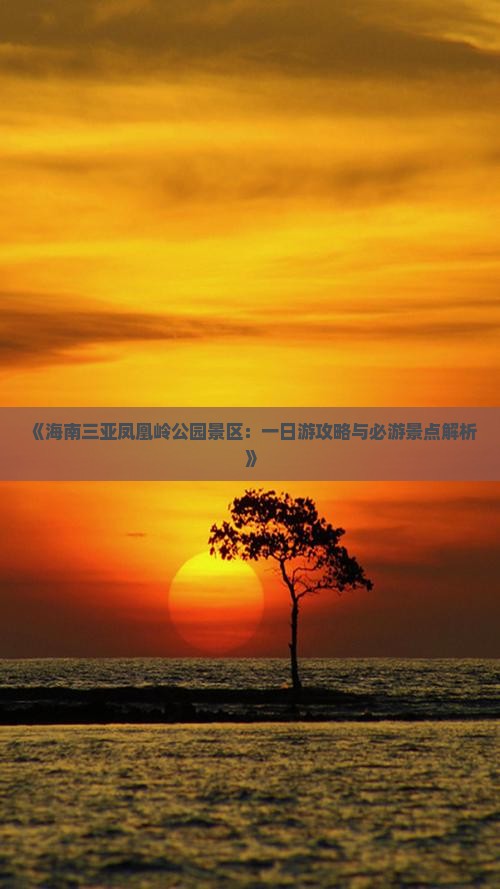《海南三亚凤凰岭公园景区：一日游攻略与必游景点解析》