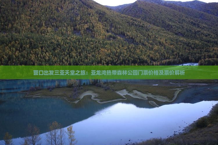 营口出发三亚天堂之旅：亚龙湾热带森林公园门票价格及票价解析