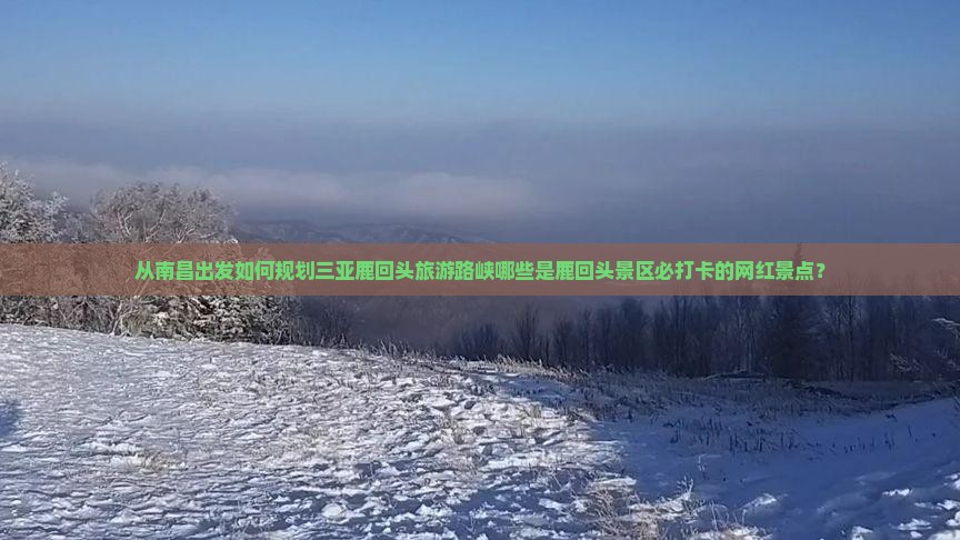 从南昌出发如何规划三亚鹿回头旅游路峡哪些是鹿回头景区必打卡的网红景点？