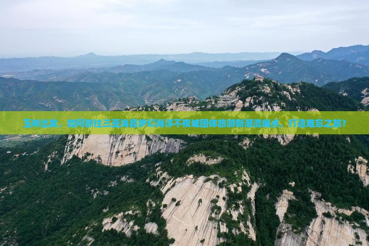 玉林出发，如何抓住三亚海昌梦幻海洋不夜城团体旅游新潮流痛点，打造难忘之旅？