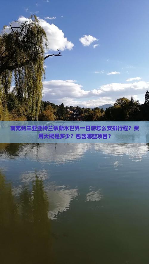 南充到三亚亚特兰蒂斯水世界一日游怎么安排行程？费用大概是多少？包含哪些项目？