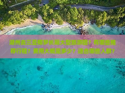 湖州去三亚椰梦长廊大型旅游团？有哪些推荐行程？费用大概是多少？适合哪些人群？