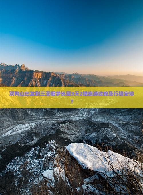 双鸭山出发到三亚椰梦长廊3天2晚旅游攻略及行程安排？