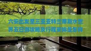六安出发至三亚亚特兰蒂斯水世界五日游攻略及行程安排是怎样的？