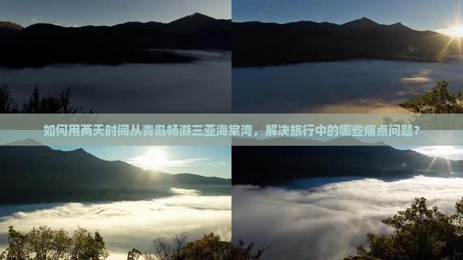 如何用两天时间从青岛畅游三亚海棠湾，解决旅行中的哪些痛点问题？