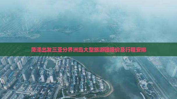 菏泽出发三亚分界洲岛大型旅游团报价及行程安排