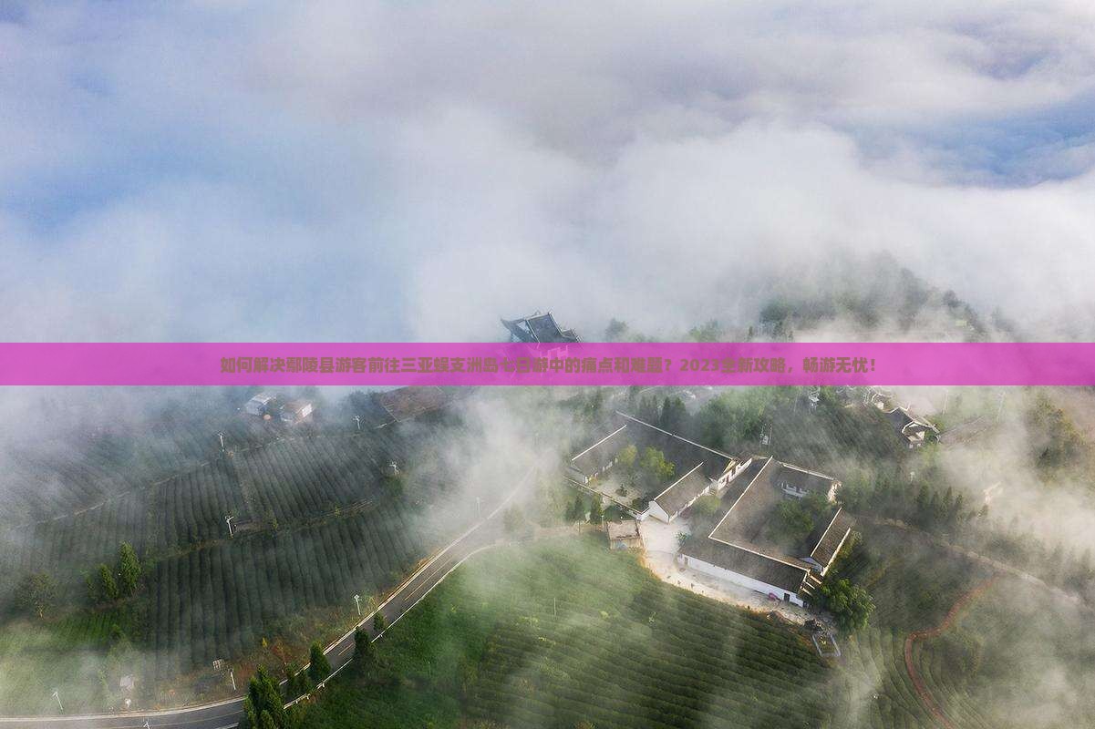 如何解决鄢陵县游客前往三亚蜈支洲岛七日游中的痛点和难题？2023全新攻略，畅游无忧！