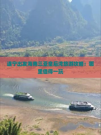 遂宁出发海南三亚皇后湾旅游攻略：哪里值得一玩