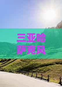 三亚哈萨克风情千古情六日深度旅游体验