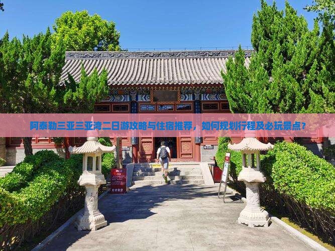 阿泰勒三亚三亚湾二日游攻略与住宿推荐，如何规划行程及必玩景点？