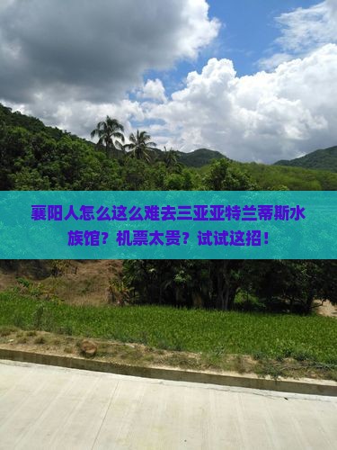 襄阳人怎么这么难去三亚亚特兰蒂斯水族馆？机票太贵？试试这招！