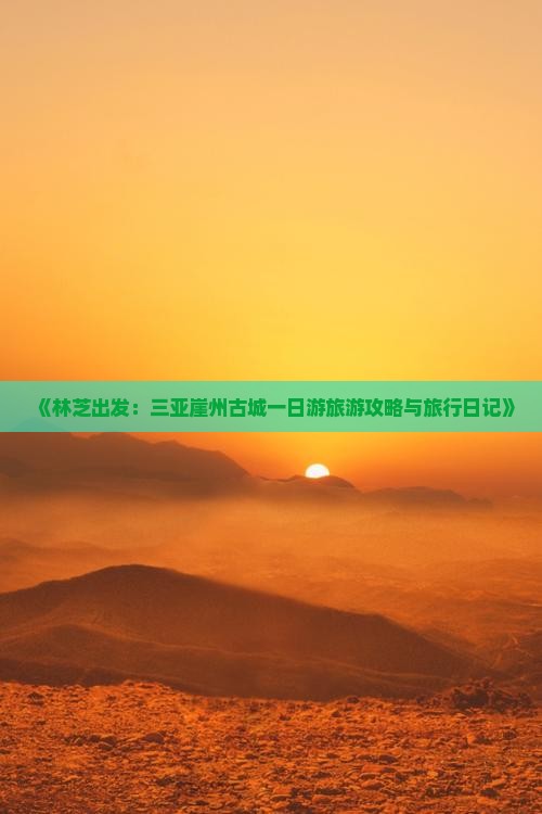 《林芝出发：三亚崖州古城一日游旅游攻略与旅行日记》