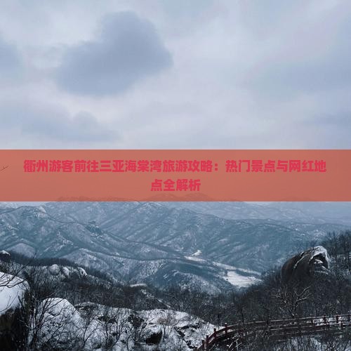 衢州游客前往三亚海棠湾旅游攻略：热门景点与网红地点全解析