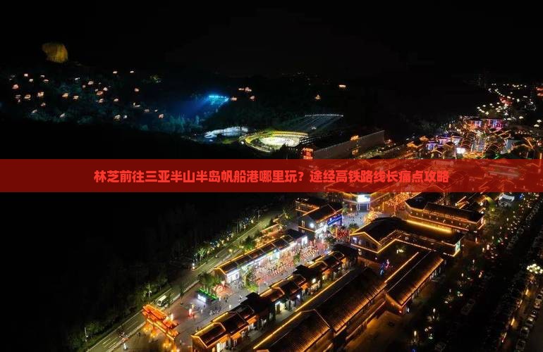 林芝前往三亚半山半岛帆船港哪里玩？途经高铁路线长痛点攻略