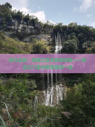 绍兴出发：海南三亚湾旅游攻略——探寻三门景点哪里值得一去