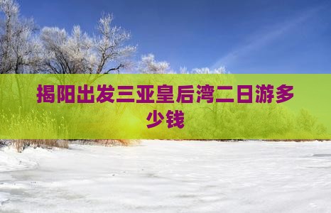 揭阳出发三亚皇后湾二日游多少钱