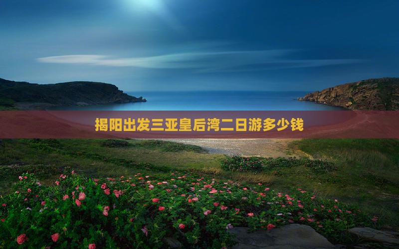 揭阳出发三亚皇后湾二日游多少钱