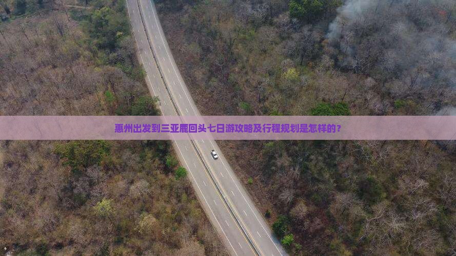 惠州出发到三亚鹿回头七日游攻略及行程规划是怎样的？