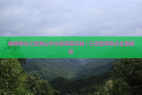 临猗前往三亚南山文化旅游区攻略 | 三亚旅游景点全面解析