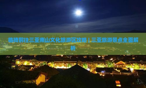 临猗前往三亚南山文化旅游区攻略 | 三亚旅游景点全面解析