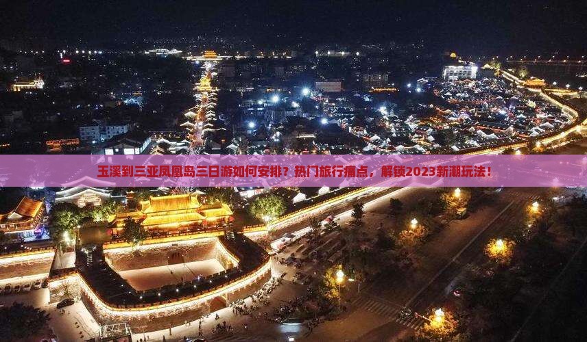 玉溪到三亚凤凰岛三日游如何安排？热门旅行痛点，解锁2023新潮玩法！