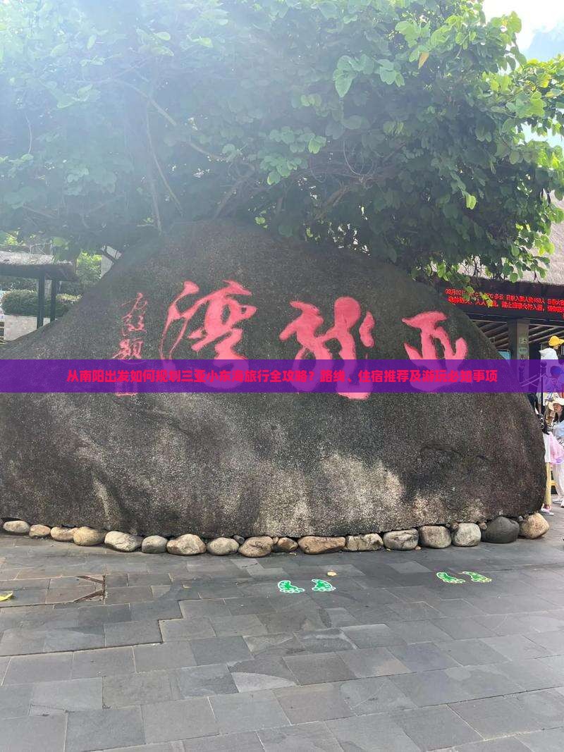 从南阳出发如何规划三亚小东海旅行全攻略？路线、住宿推荐及游玩必知事项
