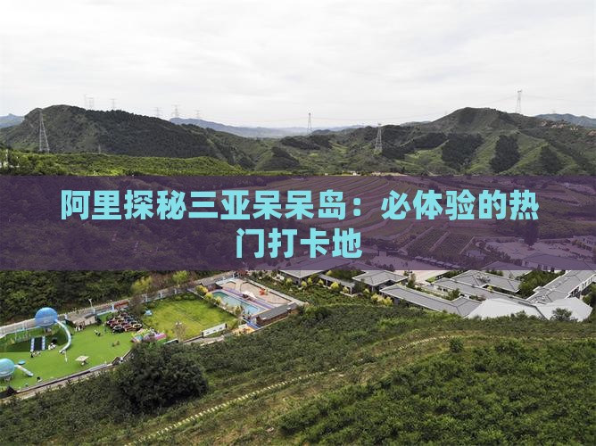 阿里探秘三亚呆呆岛：必体验的热门打卡地