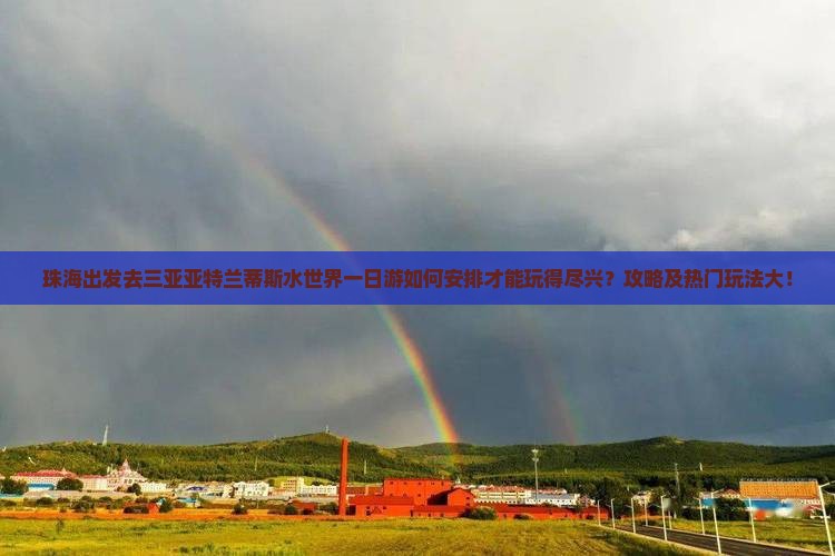 珠海出发去三亚亚特兰蒂斯水世界一日游如何安排才能玩得尽兴？攻略及热门玩法大！