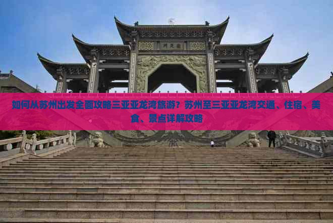如何从苏州出发全面攻略三亚亚龙湾旅游？苏州至三亚亚龙湾交通、住宿、美食、景点详解攻略