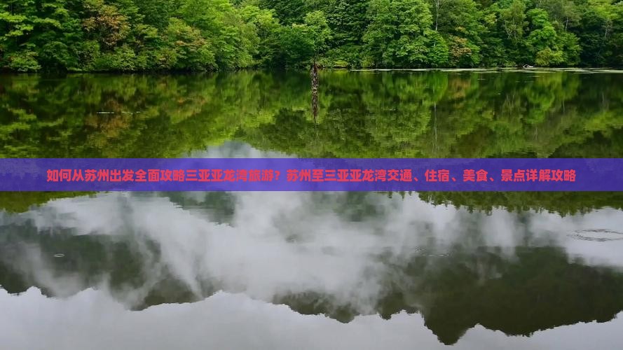 如何从苏州出发全面攻略三亚亚龙湾旅游？苏州至三亚亚龙湾交通、住宿、美食、景点详解攻略