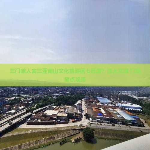三门峡人去三亚南山文化旅游区七日游？含大交通+门票痛点攻略