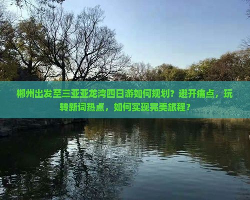郴州出发至三亚亚龙湾四日游如何规划？避开痛点，玩转新词热点，如何实现完美旅程？